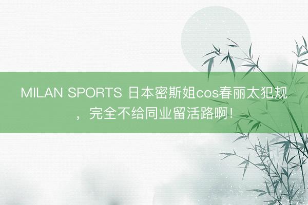 MILAN SPORTS 日本密斯姐cos春丽太犯规，完全不给同业留活路啊！