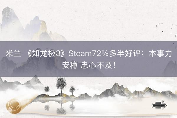 米兰 《如龙极3》Steam72%多半好评:本事力安稳 忠心不及!