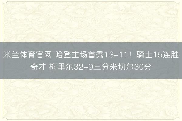米兰体育官网 哈登主场首秀13+11！骑士15连胜奇才 梅里尔32+9三分米切尔30分