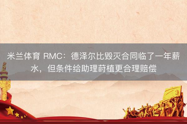 米兰体育 RMC：德泽尔比毁灭合同临了一年薪水，但条件给助理莳植更合理赔偿