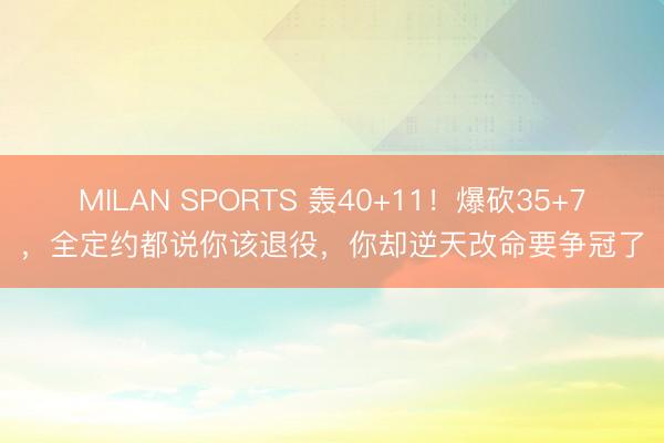 MILAN SPORTS 轰40+11！爆砍35+7，全定约都说你该退役，你却逆天改命要争冠了