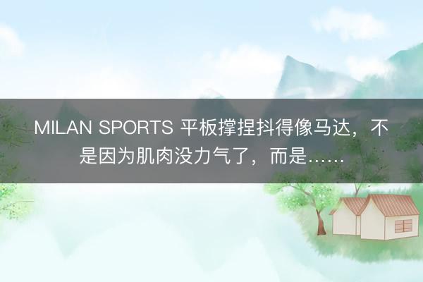 MILAN SPORTS 平板撑捏抖得像马达，不是因为肌肉没力气了，而是……