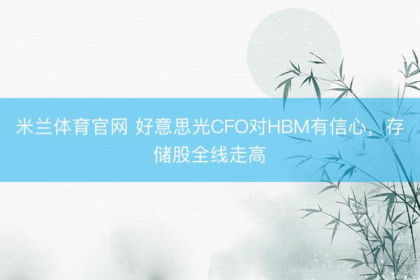 米兰体育官网 好意思光CFO对HBM有信心，存储股全线走高