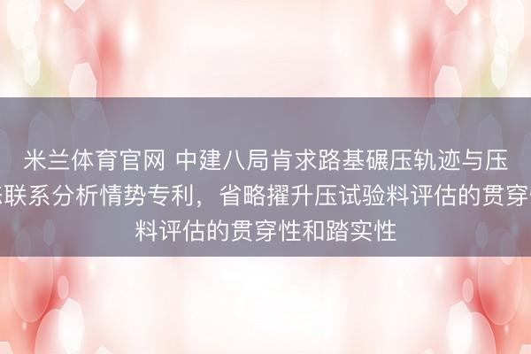米兰体育官网 中建八局肯求路基碾压轨迹与压试验料动态联系分析情势专利，省略擢升压试验料评估的贯穿性和踏实性