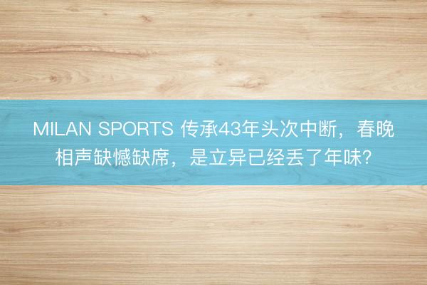 MILAN SPORTS 传承43年头次中断，春晚相声缺憾缺席，是立异已经丢了年味？