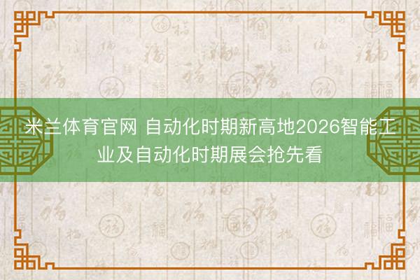米兰体育官网 自动化时期新高地2026智能工业及自动化时期展会抢先看