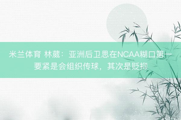 米兰体育 林葳:亚洲后卫思在NCAA糊口第一要紧是会组织传球,其次是贬抑