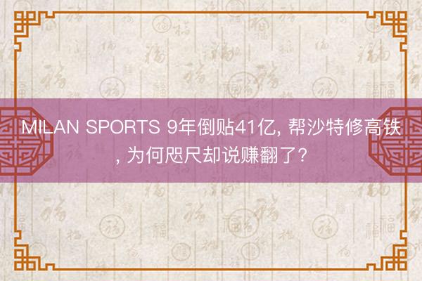 MILAN SPORTS 9年倒贴41亿， 帮沙特修高铁， 为何咫尺却说赚翻了?