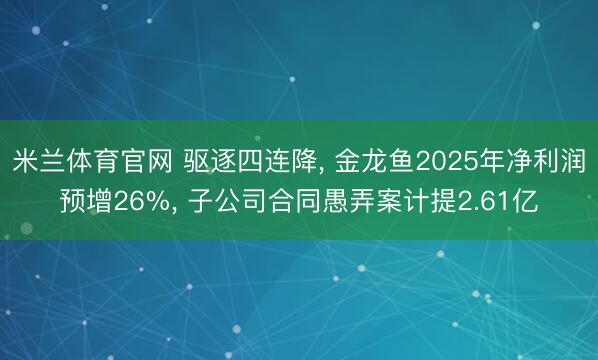 米兰体育官网 驱逐四连降， 金龙鱼2025年净利润预增26%， 子公司合同愚弄案计提2.61亿