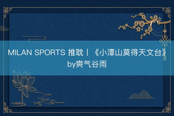 MILAN SPORTS 推耽〡《小潭山莫得天文台》by爽气谷雨