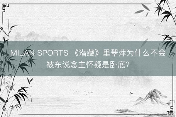 MILAN SPORTS 《潜藏》里翠萍为什么不会被东说念主怀疑是卧底？