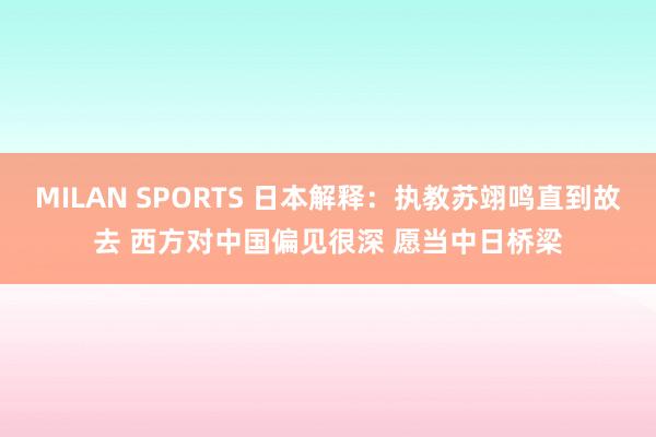 MILAN SPORTS 日本解释：执教苏翊鸣直到故去 西方对中国偏见很深 愿当中日桥梁