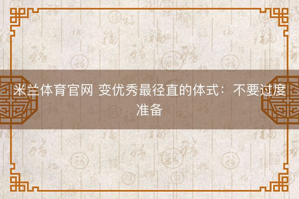 米兰体育官网 变优秀最径直的体式：不要过度准备