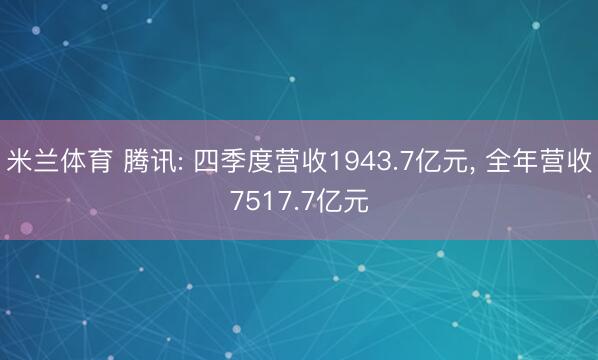 米兰体育 腾讯: 四季度营收1943.7亿元, 全年营收7517.7亿元