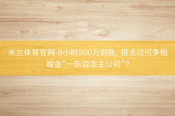 米兰体育官网 6小时200万到账, 银活动何争相掘金“一东说念主公司”?