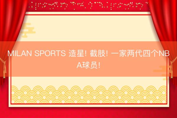 MILAN SPORTS 造星! 截肢! 一家两代四个NBA球员!