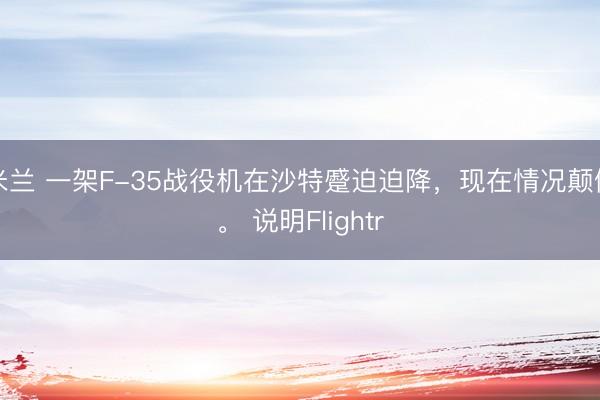 米兰 一架F-35战役机在沙特蹙迫迫降，现在情况颠倒。 说明Flightr