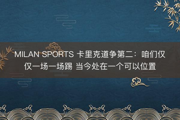 MILAN SPORTS 卡里克道争第二：咱们仅仅一场一场踢 当今处在一个可以位置