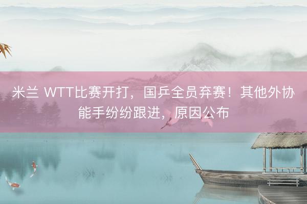 米兰 WTT比赛开打，国乒全员弃赛！其他外协能手纷纷跟进，原因公布