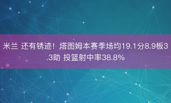米兰 还有锈迹！塔图姆本赛季场均19.1分8.9板3.3助 投篮射中率38.8%
