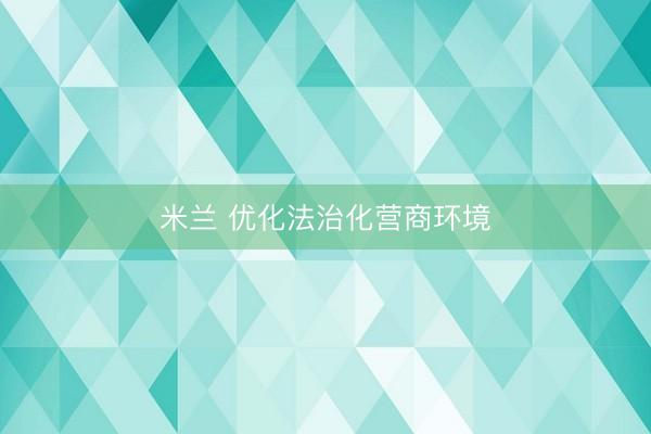 米兰 优化法治化营商环境