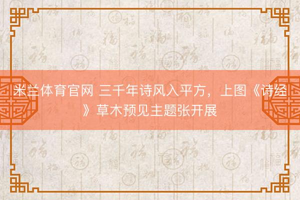 米兰体育官网 三千年诗风入平方，上图《诗经》草木预见主题张开展