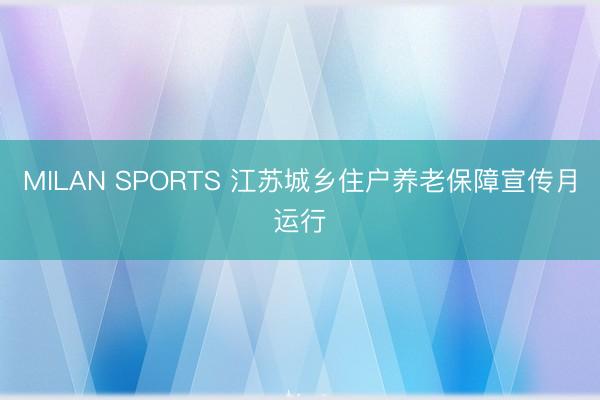 MILAN SPORTS 江苏城乡住户养老保障宣传月运行
