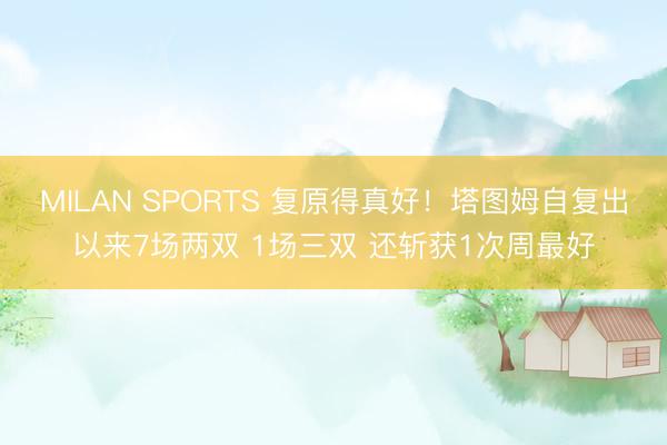 MILAN SPORTS 复原得真好！塔图姆自复出以来7场两双 1场三双 还斩获1次周最好