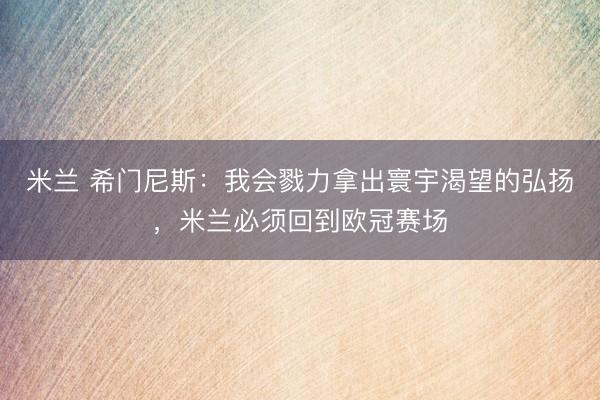 米兰 希门尼斯：我会戮力拿出寰宇渴望的弘扬，米兰必须回到欧冠赛场