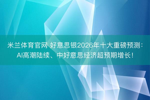 米兰体育官网 好意思银2026年十大重磅预测:AI高潮陆续、中好意思经济超预期增长!