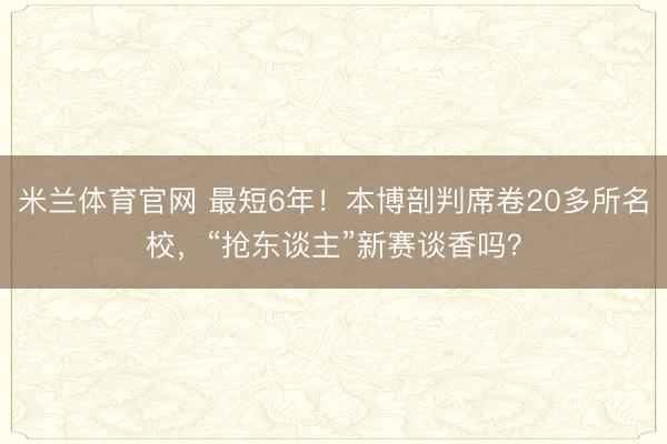 米兰体育官网 最短6年!本博剖判席卷20多所名校,“抢东谈主”新赛谈香吗?