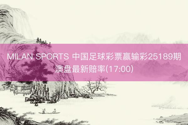 MILAN SPORTS 中国足球彩票赢输彩25189期澳盘最新赔率(17:00)