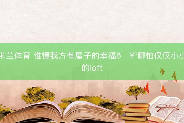 米兰体育 谁懂我方有屋子的幸福🥺哪怕仅仅小小的loft
