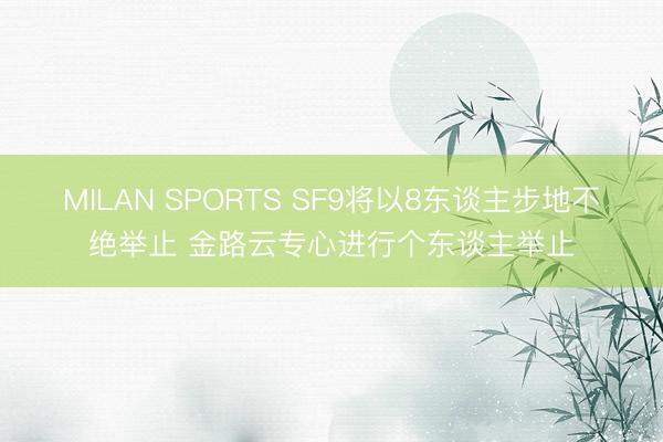 MILAN SPORTS SF9将以8东谈主步地不绝举止 金路云专心进行个东谈主举止
