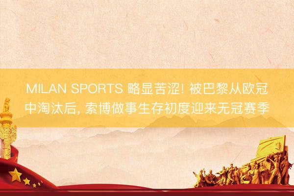 MILAN SPORTS 略显苦涩! 被巴黎从欧冠中淘汰后， 索博做事生存初度迎来无冠赛季