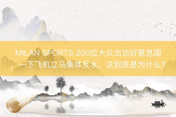 MILAN SPORTS 200位大众出访好意思国，一下飞机立马集体反水，这到底是为什么？