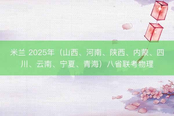 米兰 2025年（山西、河南、陕西、内蒙、四川、云南、宁夏、青海）八省联考物理