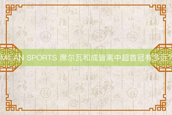 MILAN SPORTS 席尔瓦和成皆离中超首冠有多近?