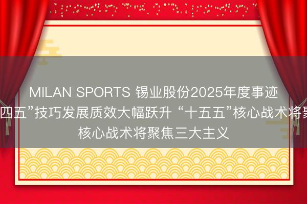 MILAN SPORTS 锡业股份2025年度事迹阐扬会：“十四五”技巧发展质效大幅跃升 “十五五”核心战术将聚焦三大主义