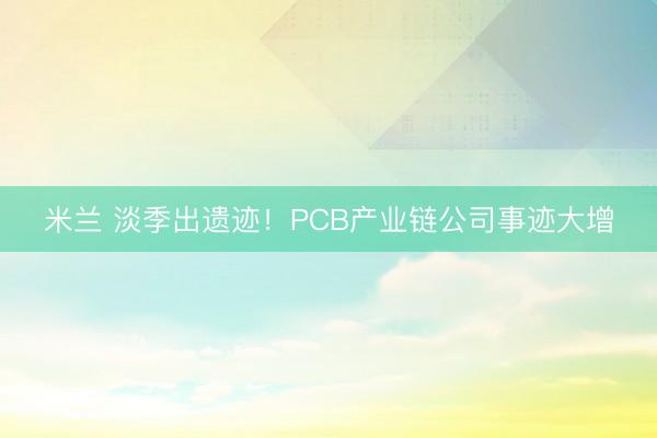 米兰 淡季出遗迹！PCB产业链公司事迹大增