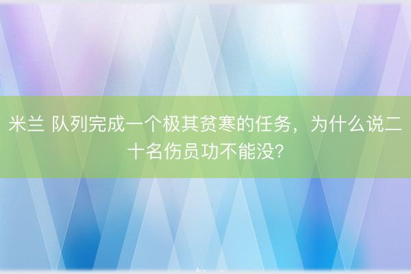 米兰 队列完成一个极其贫寒的任务，为什么说二十名伤员功不能没？