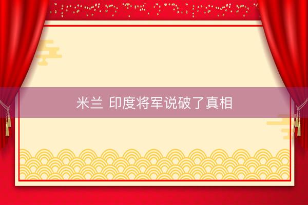 米兰 印度将军说破了真相