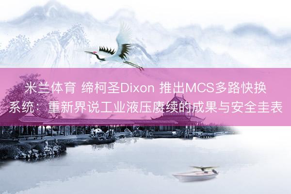 米兰体育 缔柯圣Dixon 推出MCS多路快换系统：重新界说工业液压赓续的成果与安全圭表